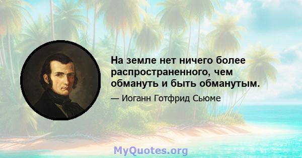 На земле нет ничего более распространенного, чем обмануть и быть обманутым.