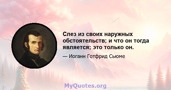 Слез из своих наружных обстоятельств; и что он тогда является; это только он.