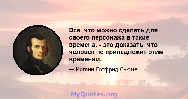 Все, что можно сделать для своего персонажа в такие времена, - это доказать, что человек не принадлежит этим временам.