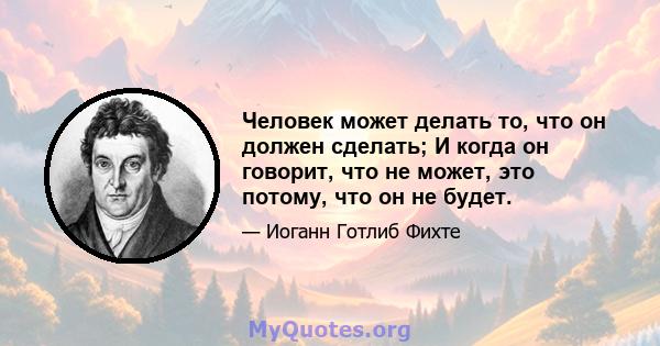 Человек может делать то, что он должен сделать; И когда он говорит, что не может, это потому, что он не будет.