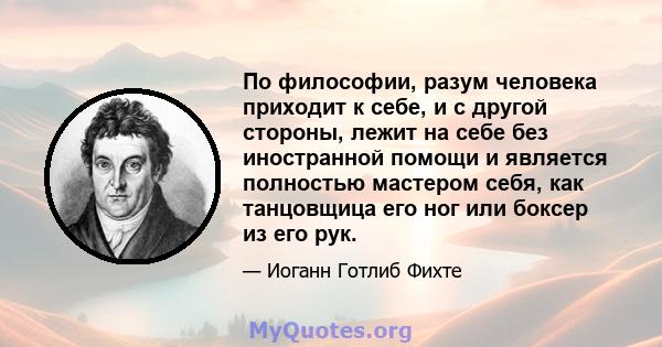 По философии, разум человека приходит к себе, и с другой стороны, лежит на себе без иностранной помощи и является полностью мастером себя, как танцовщица его ног или боксер из его рук.