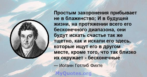 Простым захоронения прибывает не в блаженство; И в будущей жизни, на протяжении всего его бесконечного диапазона, они будут искать счастье так же тщетно, как и искали его здесь, которые ищут его в другом месте, кроме