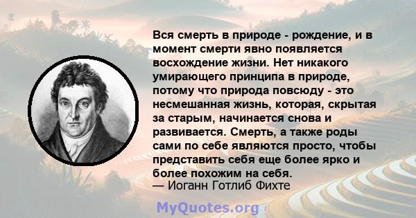 Вся смерть в природе - рождение, и в момент смерти явно появляется восхождение жизни. Нет никакого умирающего принципа в природе, потому что природа повсюду - это несмешанная жизнь, которая, скрытая за старым,