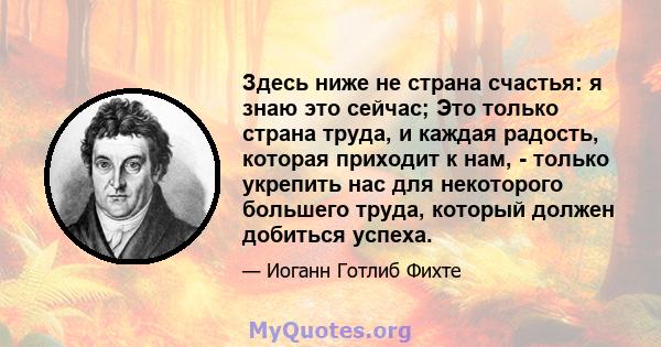 Здесь ниже не страна счастья: я знаю это сейчас; Это только страна труда, и каждая радость, которая приходит к нам, - только укрепить нас для некоторого большего труда, который должен добиться успеха.