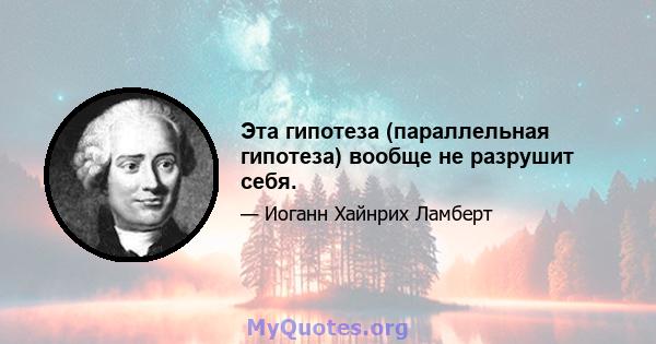 Эта гипотеза (параллельная гипотеза) вообще не разрушит себя.