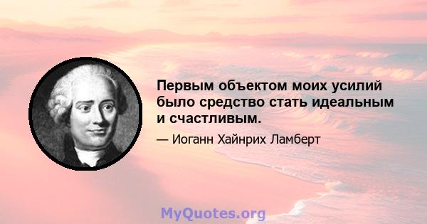 Первым объектом моих усилий было средство стать идеальным и счастливым.