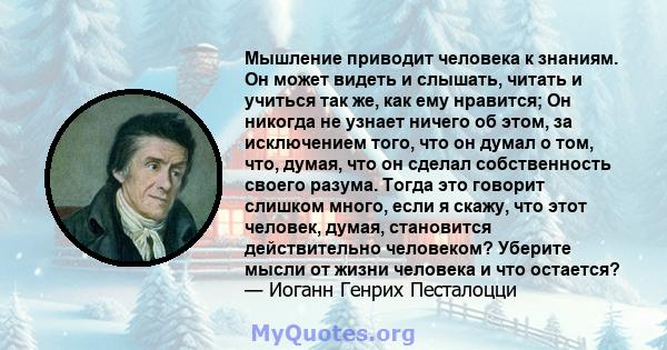 Мышление приводит человека к знаниям. Он может видеть и слышать, читать и учиться так же, как ему нравится; Он никогда не узнает ничего об этом, за исключением того, что он думал о том, что, думая, что он сделал