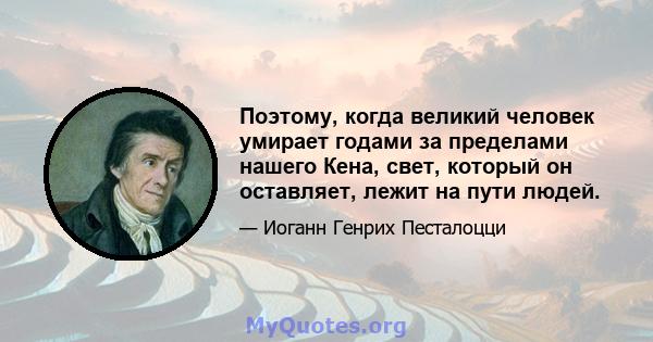 Поэтому, когда великий человек умирает годами за пределами нашего Кена, свет, который он оставляет, лежит на пути людей.