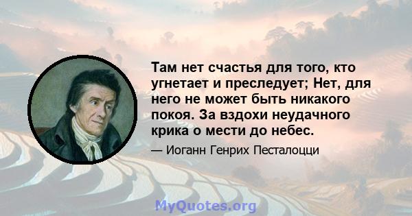 Там нет счастья для того, кто угнетает и преследует; Нет, для него не может быть никакого покоя. За вздохи неудачного крика о мести до небес.