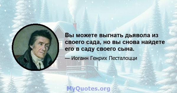 Вы можете выгнать дьявола из своего сада, но вы снова найдете его в саду своего сына.