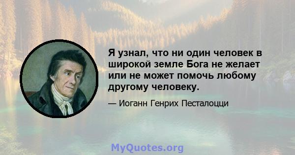 Я узнал, что ни один человек в широкой земле Бога не желает или не может помочь любому другому человеку.