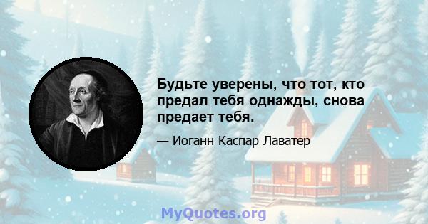 Будьте уверены, что тот, кто предал тебя однажды, снова предает тебя.