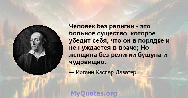 Человек без религии - это больное существо, которое убедит себя, что он в порядке и не нуждается в враче; Но женщина без религии бушула и чудовищно.