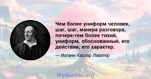 Чем более униформ человек, шаг, шаг, манера разговора, почерк-тем более тихий, униформ, обоснованный, его действия, его характер.