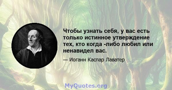 Чтобы узнать себя, у вас есть только истинное утверждение тех, кто когда -либо любил или ненавидел вас.