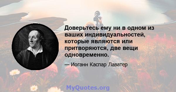 Доверьтесь ему ни в одном из ваших индивидуальностей, которые являются или притворяются, две вещи одновременно.