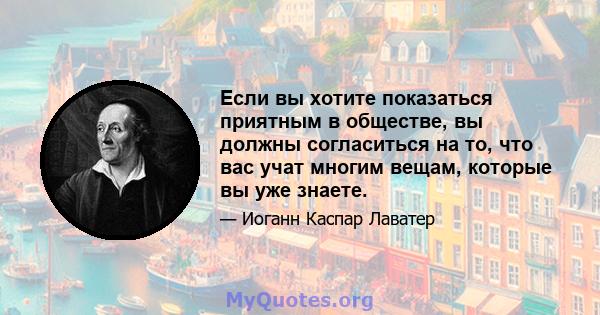 Если вы хотите показаться приятным в обществе, вы должны согласиться на то, что вас учат многим вещам, которые вы уже знаете.