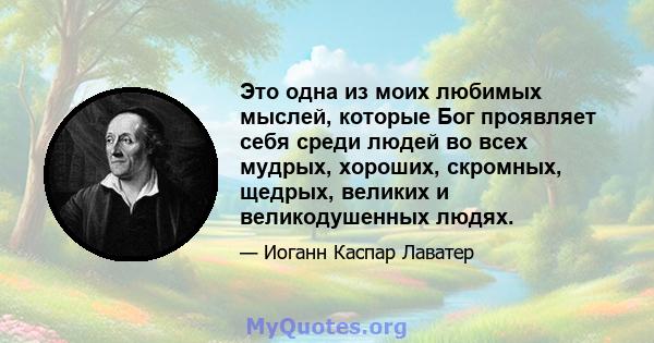 Это одна из моих любимых мыслей, которые Бог проявляет себя среди людей во всех мудрых, хороших, скромных, щедрых, великих и великодушенных людях.