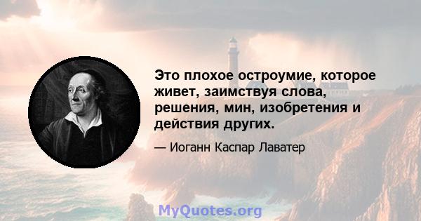 Это плохое остроумие, которое живет, заимствуя слова, решения, мин, изобретения и действия других.