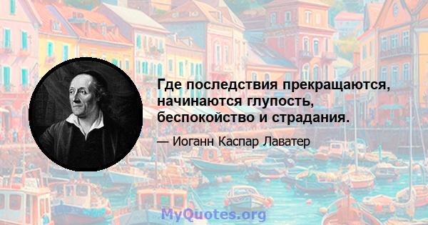 Где последствия прекращаются, начинаются глупость, беспокойство и страдания.