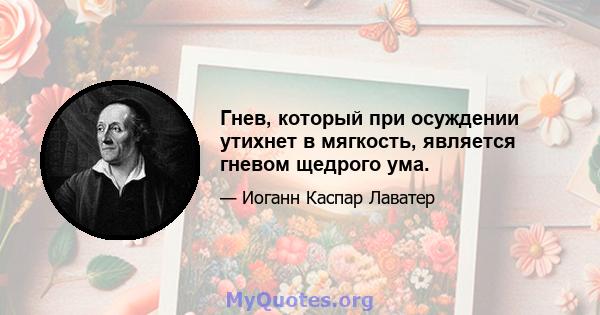 Гнев, который при осуждении утихнет в мягкость, является гневом щедрого ума.