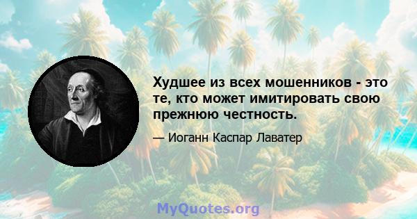 Худшее из всех мошенников - это те, кто может имитировать свою прежнюю честность.