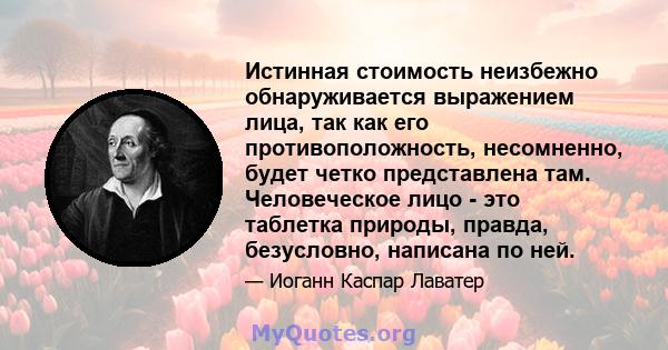 Истинная стоимость неизбежно обнаруживается выражением лица, так как его противоположность, несомненно, будет четко представлена ​​там. Человеческое лицо - это таблетка природы, правда, безусловно, написана по ней.