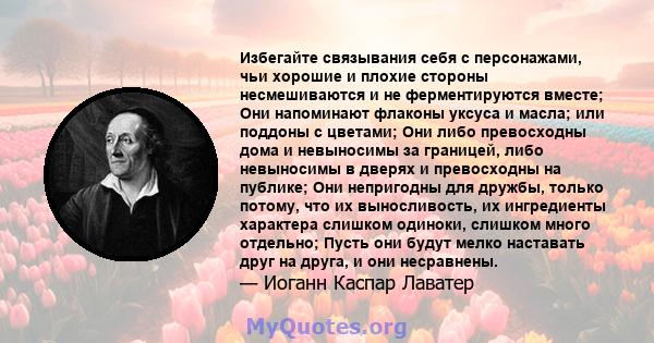 Избегайте связывания себя с персонажами, чьи хорошие и плохие стороны несмешиваются и не ферментируются вместе; Они напоминают флаконы уксуса и масла; или поддоны с цветами; Они либо превосходны дома и невыносимы за