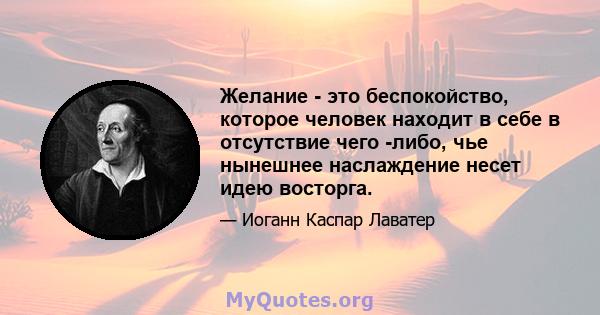 Желание - это беспокойство, которое человек находит в себе в отсутствие чего -либо, чье нынешнее наслаждение несет идею восторга.