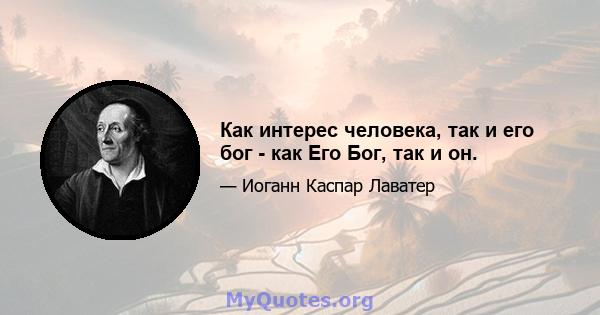 Как интерес человека, так и его бог - как Его Бог, так и он.