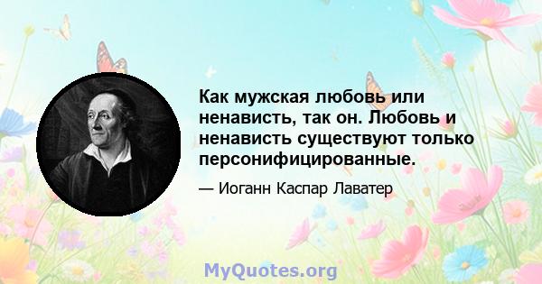 Как мужская любовь или ненависть, так он. Любовь и ненависть существуют только персонифицированные.