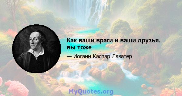 Как ваши враги и ваши друзья, вы тоже