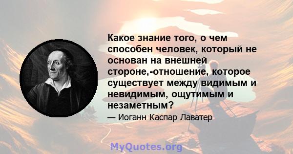 Какое знание того, о чем способен человек, который не основан на внешней стороне,-отношение, которое существует между видимым и невидимым, ощутимым и незаметным?