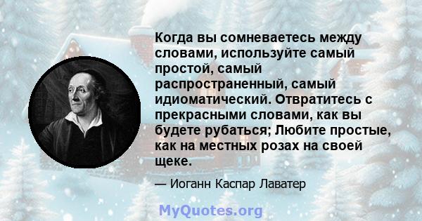 Когда вы сомневаетесь между словами, используйте самый простой, самый распространенный, самый идиоматический. Отвратитесь с прекрасными словами, как вы будете рубаться; Любите простые, как на местных розах на своей щеке.