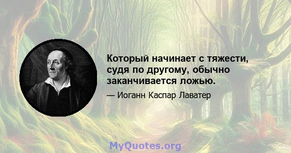 Который начинает с тяжести, судя по другому, обычно заканчивается ложью.