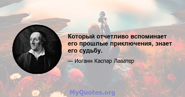 Который отчетливо вспоминает его прошлые приключения, знает его судьбу.