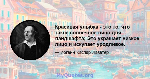 Красивая улыбка - это то, что такое солнечное лицо для ландшафта; Это украшает низкое лицо и искупает уродливое.