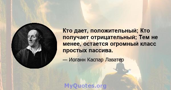 Кто дает, положительный; Кто получает отрицательный; Тем не менее, остается огромный класс простых пассива.