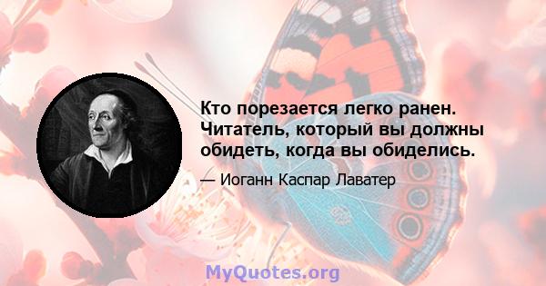 Кто порезается легко ранен. Читатель, который вы должны обидеть, когда вы обиделись.