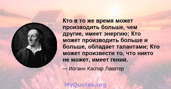 Кто в то же время может производить больше, чем другие, имеет энергию; Кто может производить больше и больше, обладает талантами; Кто может произвести то, что никто не может, имеет гений.