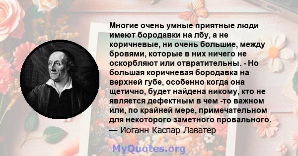 Многие очень умные приятные люди имеют бородавки на лбу, а не коричневые, ни очень большие, между бровями, которые в них ничего не оскорбляют или отвратительны. - Но большая коричневая бородавка на верхней губе,