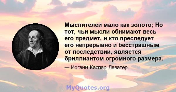 Мыслителей мало как золото; Но тот, чьи мысли обнимают весь его предмет, и кто преследует его непрерывно и бесстрашным от последствий, является бриллиантом огромного размера.