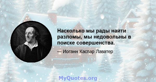 Насколько мы рады найти разломы, мы недовольны в поиске совершенства.