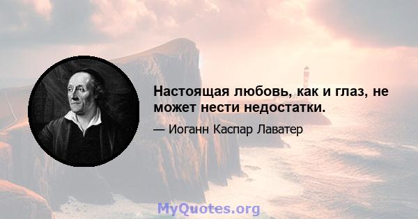 Настоящая любовь, как и глаз, не может нести недостатки.