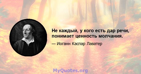 Не каждый, у кого есть дар речи, понимает ценность молчания.