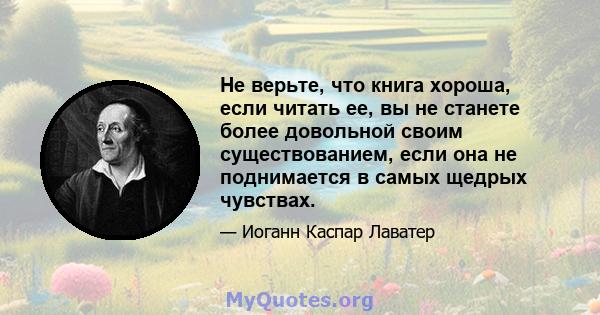 Не верьте, что книга хороша, если читать ее, вы не станете более довольной своим существованием, если она не поднимается в самых щедрых чувствах.