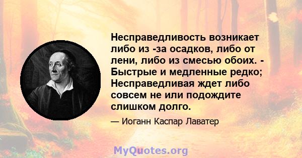 Несправедливость возникает либо из -за осадков, либо от лени, либо из смесью обоих. - Быстрые и медленные редко; Несправедливая ждет либо совсем не или подождите слишком долго.