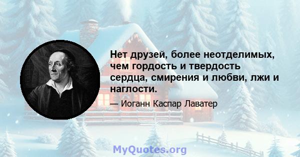 Нет друзей, более неотделимых, чем гордость и твердость сердца, смирения и любви, лжи и наглости.