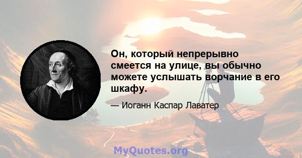 Он, который непрерывно смеется на улице, вы обычно можете услышать ворчание в его шкафу.