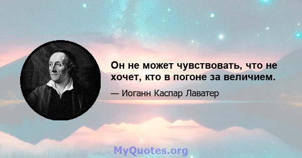 Он не может чувствовать, что не хочет, кто в погоне за величием.